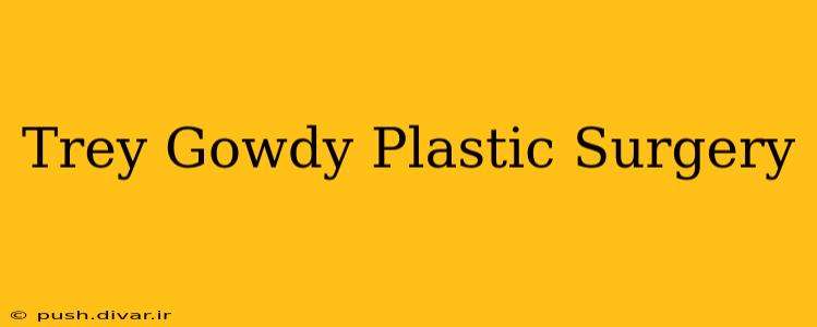 Trey Gowdy Plastic Surgery