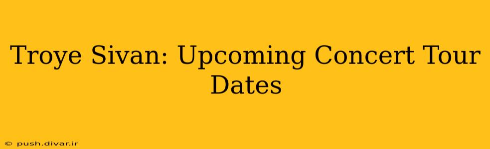 Troye Sivan: Upcoming Concert Tour Dates