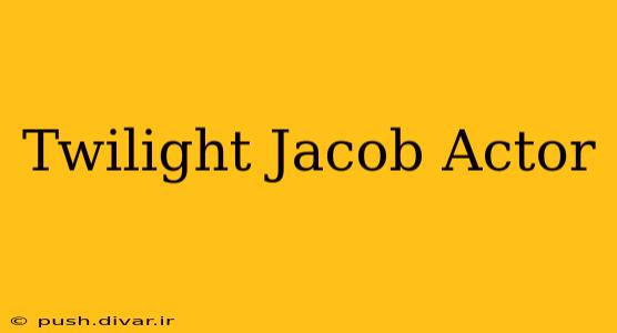 Twilight Jacob Actor