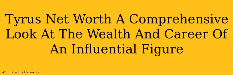 Tyrus Net Worth A Comprehensive Look At The Wealth And Career Of An Influential Figure