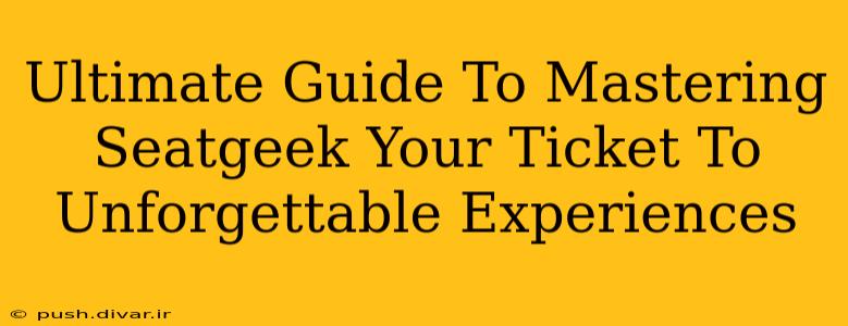 Ultimate Guide To Mastering Seatgeek Your Ticket To Unforgettable Experiences