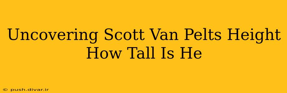 Uncovering Scott Van Pelts Height How Tall Is He