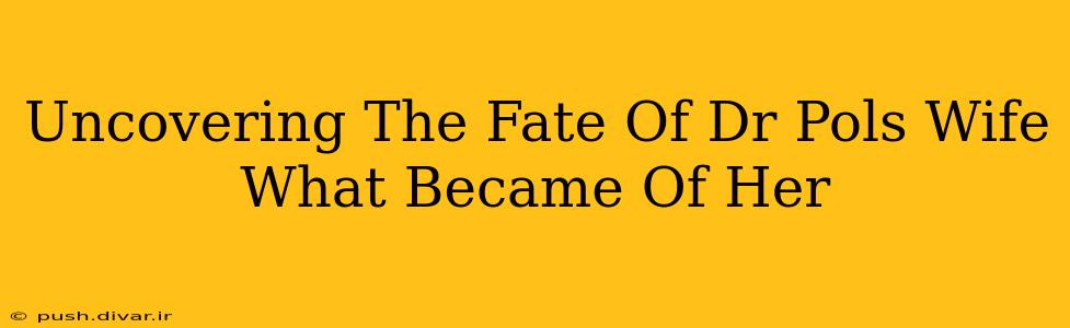 Uncovering The Fate Of Dr Pols Wife What Became Of Her