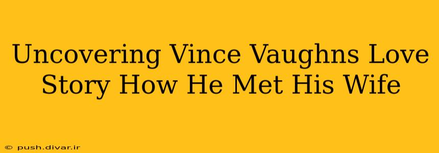 Uncovering Vince Vaughns Love Story How He Met His Wife