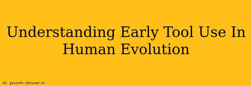 Understanding Early Tool Use In Human Evolution