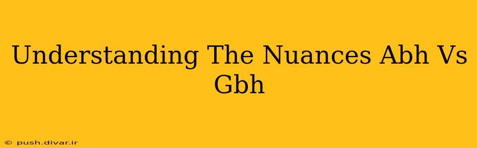 Understanding The Nuances Abh Vs Gbh