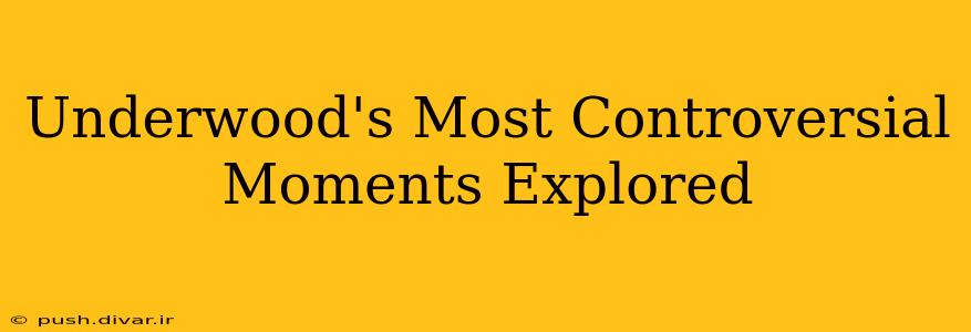 Underwood's Most Controversial Moments Explored