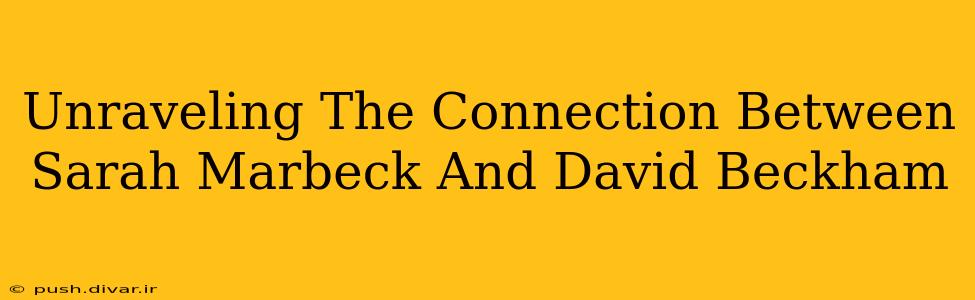 Unraveling The Connection Between Sarah Marbeck And David Beckham