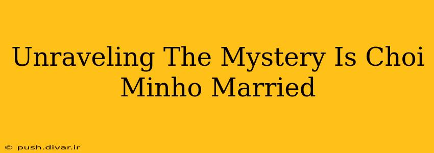 Unraveling The Mystery Is Choi Minho Married