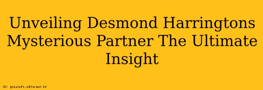 Unveiling Desmond Harringtons Mysterious Partner The Ultimate Insight
