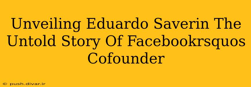 Unveiling Eduardo Saverin The Untold Story Of Facebookrsquos Cofounder
