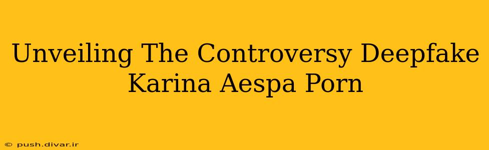 Unveiling The Controversy Deepfake Karina Aespa Porn