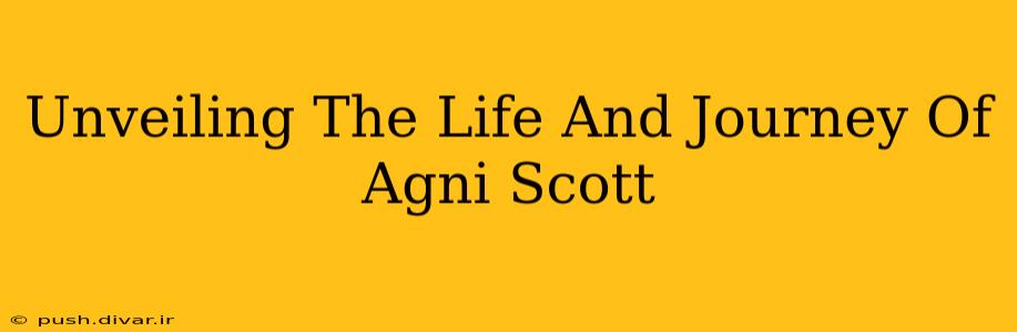 Unveiling The Life And Journey Of Agni Scott