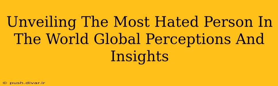 Unveiling The Most Hated Person In The World Global Perceptions And Insights