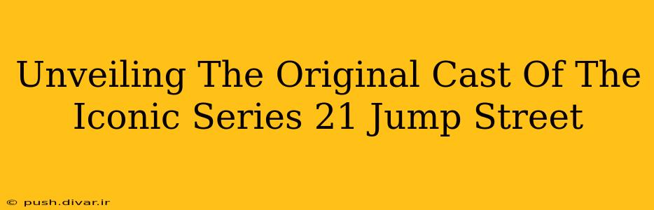 Unveiling The Original Cast Of The Iconic Series 21 Jump Street