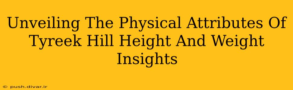 Unveiling The Physical Attributes Of Tyreek Hill Height And Weight Insights