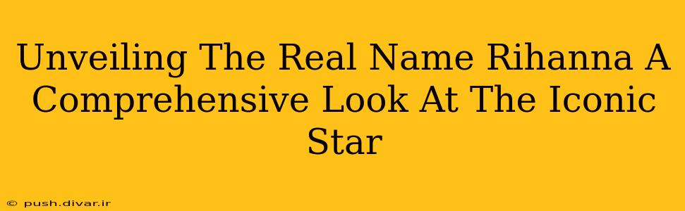 Unveiling The Real Name Rihanna A Comprehensive Look At The Iconic Star