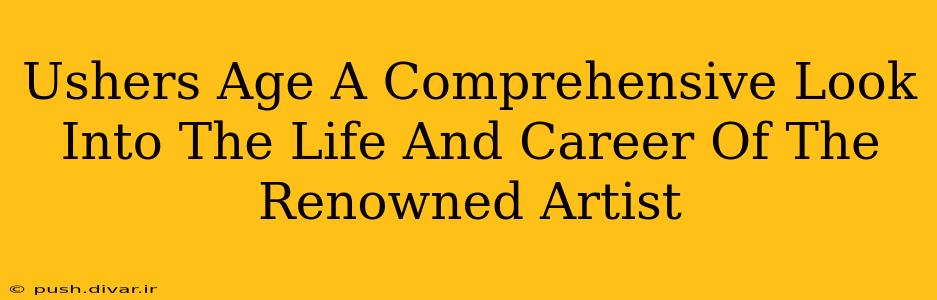 Ushers Age A Comprehensive Look Into The Life And Career Of The Renowned Artist