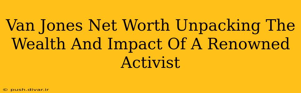 Van Jones Net Worth Unpacking The Wealth And Impact Of A Renowned Activist