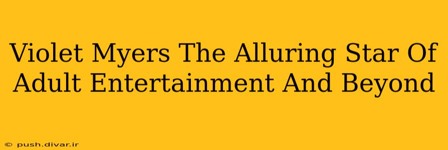 Violet Myers The Alluring Star Of Adult Entertainment And Beyond