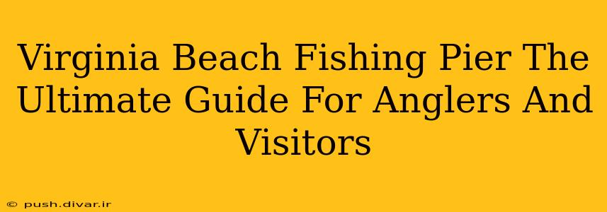 Virginia Beach Fishing Pier The Ultimate Guide For Anglers And Visitors