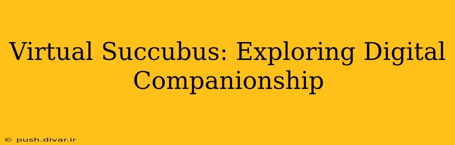 Virtual Succubus: Exploring Digital Companionship