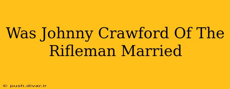 Was Johnny Crawford Of The Rifleman Married