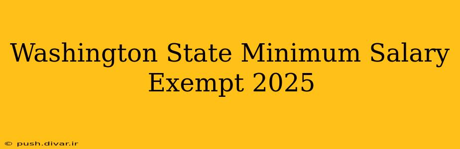 Washington State Minimum Salary Exempt 2025