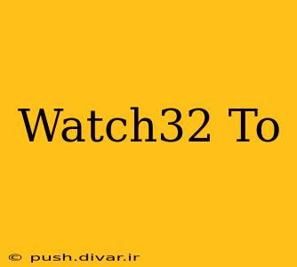 Watch32 To