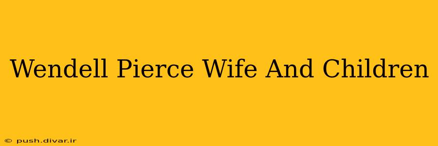 Wendell Pierce Wife And Children
