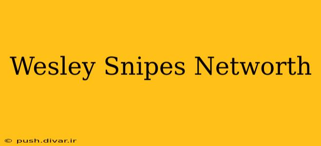 Wesley Snipes Networth