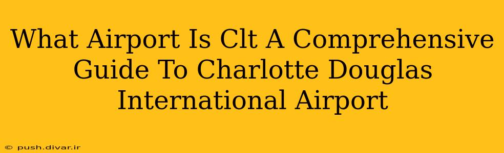 What Airport Is Clt A Comprehensive Guide To Charlotte Douglas International Airport