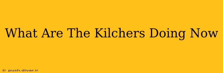 What Are The Kilchers Doing Now