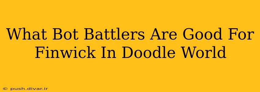 What Bot Battlers Are Good For Finwick In Doodle World