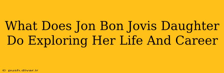 What Does Jon Bon Jovis Daughter Do Exploring Her Life And Career