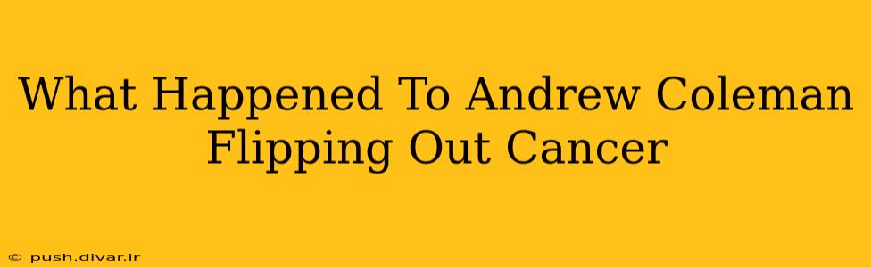 What Happened To Andrew Coleman Flipping Out Cancer