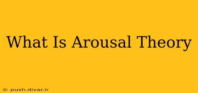 What Is Arousal Theory
