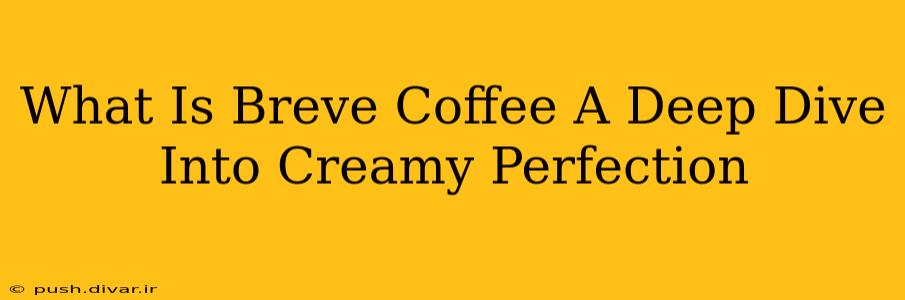 What Is Breve Coffee A Deep Dive Into Creamy Perfection