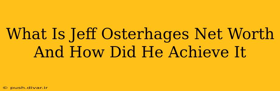 What Is Jeff Osterhages Net Worth And How Did He Achieve It