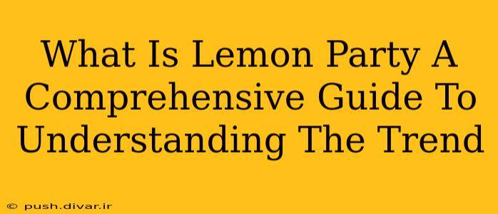 What Is Lemon Party A Comprehensive Guide To Understanding The Trend