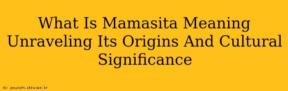 What Is Mamasita Meaning Unraveling Its Origins And Cultural Significance