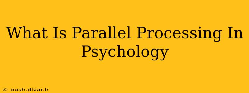 What Is Parallel Processing In Psychology
