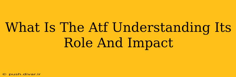 What Is The Atf Understanding Its Role And Impact