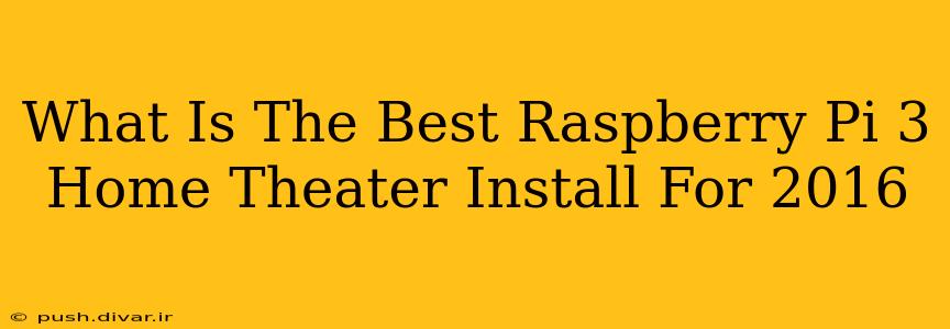 What Is The Best Raspberry Pi 3 Home Theater Install For 2016
