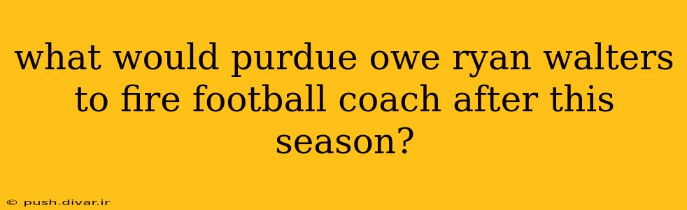 what would purdue owe ryan walters to fire football coach after this season?