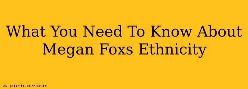 What You Need To Know About Megan Foxs Ethnicity