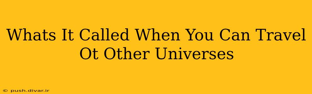Whats It Called When You Can Travel Ot Other Universes
