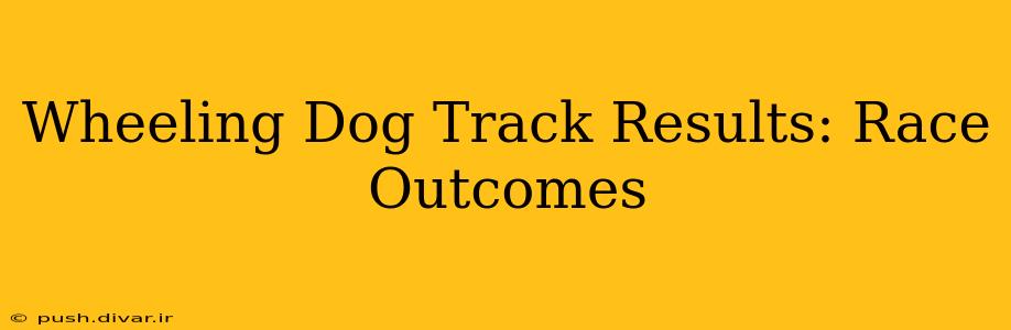 Wheeling Dog Track Results: Race Outcomes