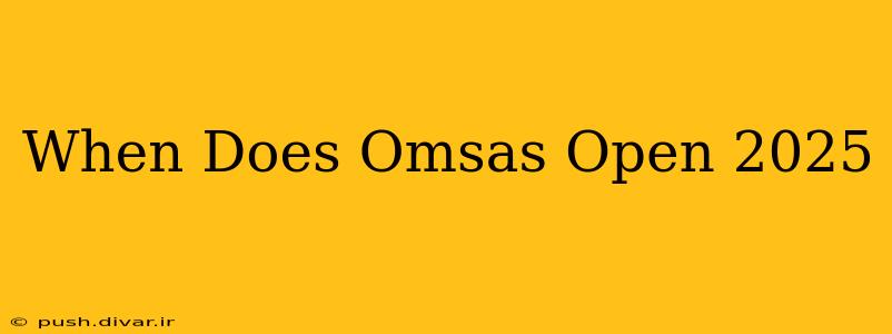 When Does Omsas Open 2025