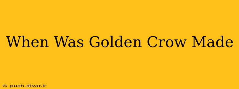 When Was Golden Crow Made
